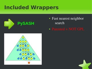 Included Wrappers
                 ●   Fast&nbsp;nearest&nbsp;neighbor&nbsp;
    PySASH             search
                 ●   Patented&nbsp;+&nbsp;NOT&nbsp;GPL




&nbsp;            &nbsp;
 