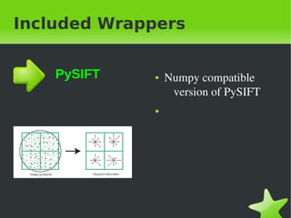 Included Wrappers


    PySIFT       ●   Numpy&nbsp;compatible&nbsp;
                      version&nbsp;of&nbsp;PySIFT
                 ●




&nbsp;            &nbsp;
 