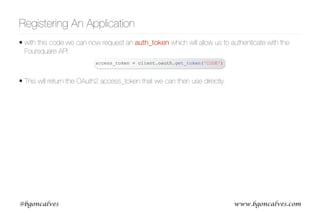 www.bgoncalves.com@bgoncalves
• with this code we can now request an auth_token which will allow us to authenticate with the
Foursquare API
• This will return the OAuth2 access_token that we can then use directly.
Registering An Application
access_token = client.oauth.get_token('CODE')
 