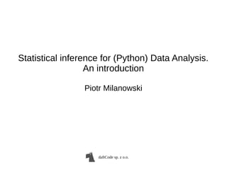 daftCode sp. z o.o.
Statistical inference for (Python) Data Analysis.
An introduction
Piotr Milanowski
 