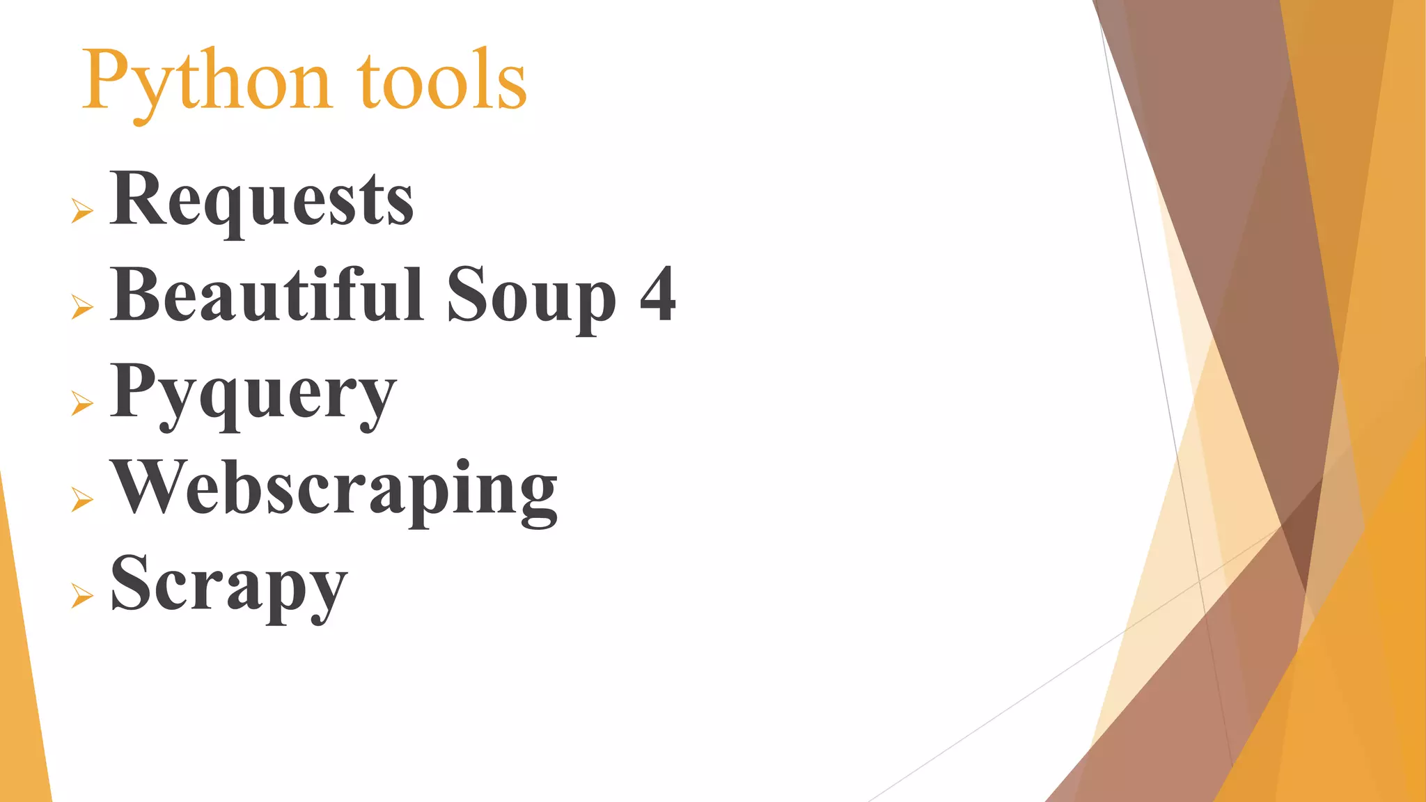 Python tools
 Requests
 Beautiful Soup 4
 Pyquery
 Webscraping
 Scrapy
 