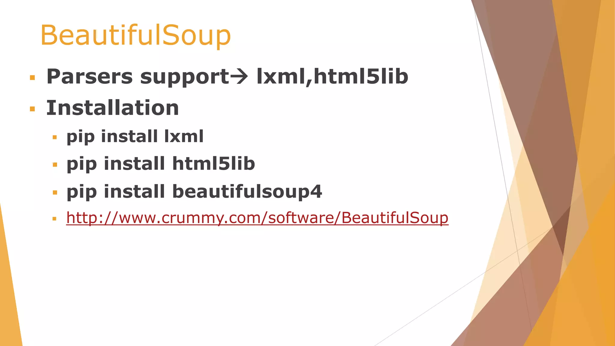 BeautifulSoup
 Parsers support lxml,html5lib
 Installation
 pip install lxml
 pip install html5lib
 pip install beautifulsoup4
 http://www.crummy.com/software/BeautifulSoup
 