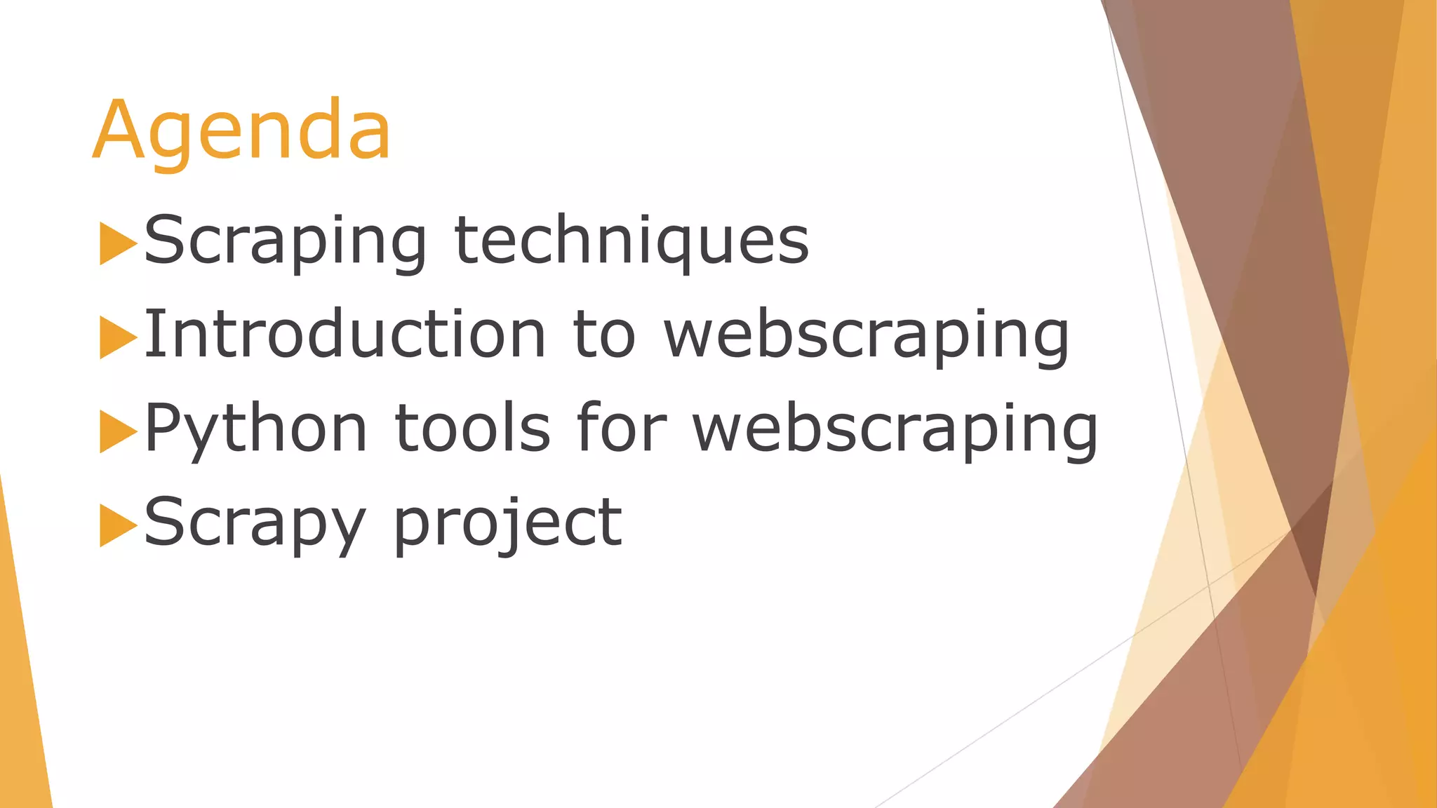 Agenda
Scraping techniques
Introduction to webscraping
Python tools for webscraping
Scrapy project
 