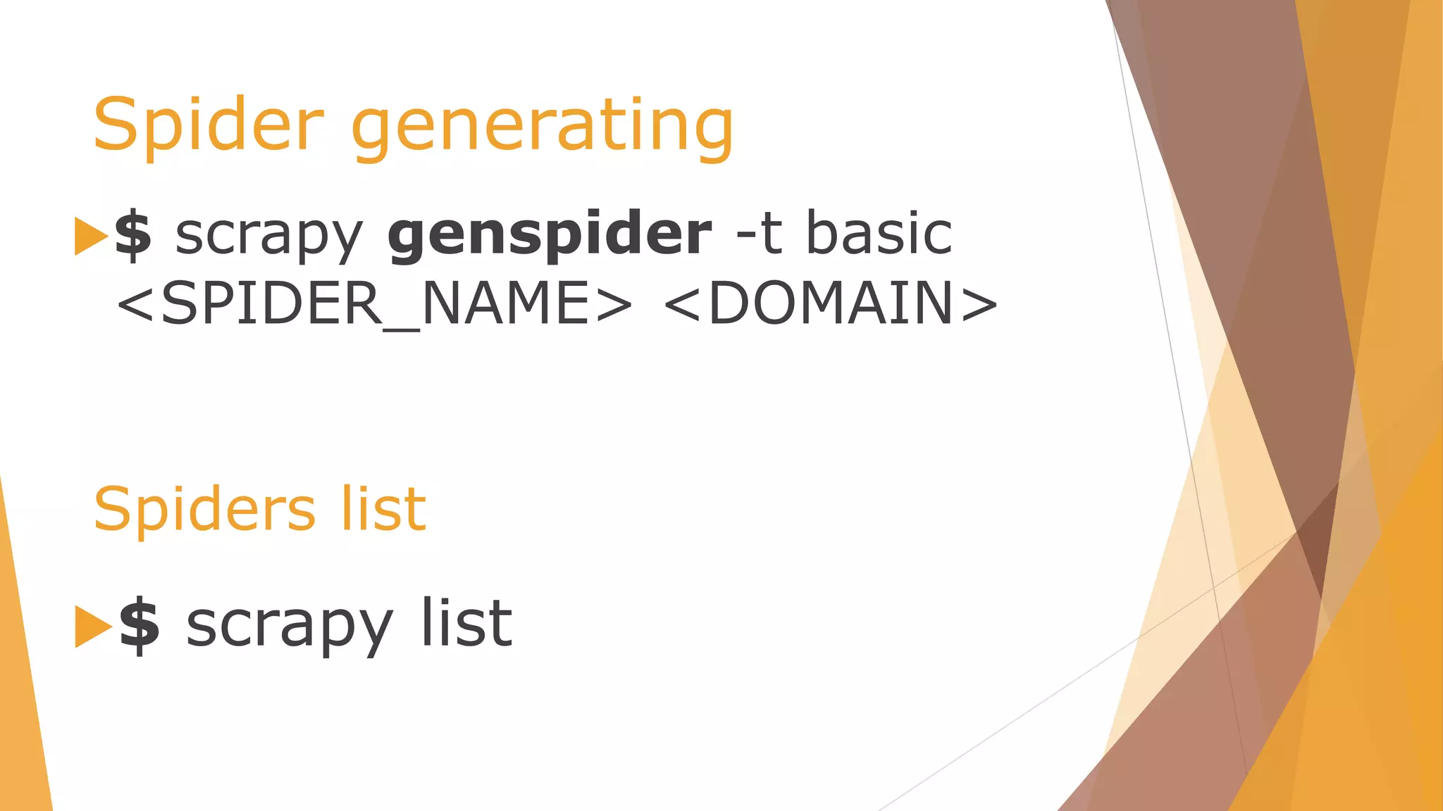 Spider generating
$ scrapy genspider -t basic
<SPIDER_NAME> <DOMAIN>
$ scrapy list
Spiders list
 