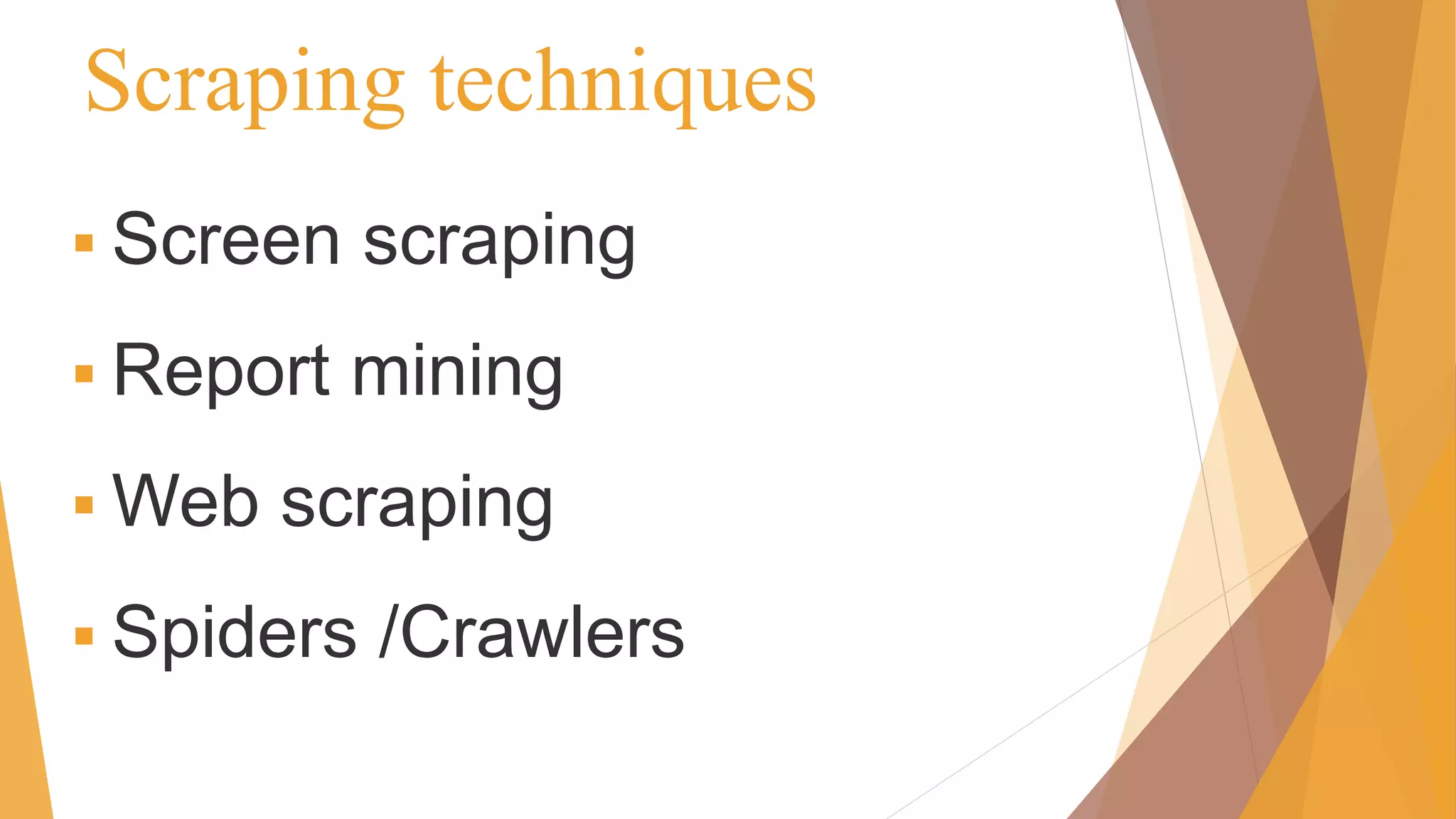 Scraping techniques
 Screen scraping
 Report mining
 Web scraping
 Spiders /Crawlers
 