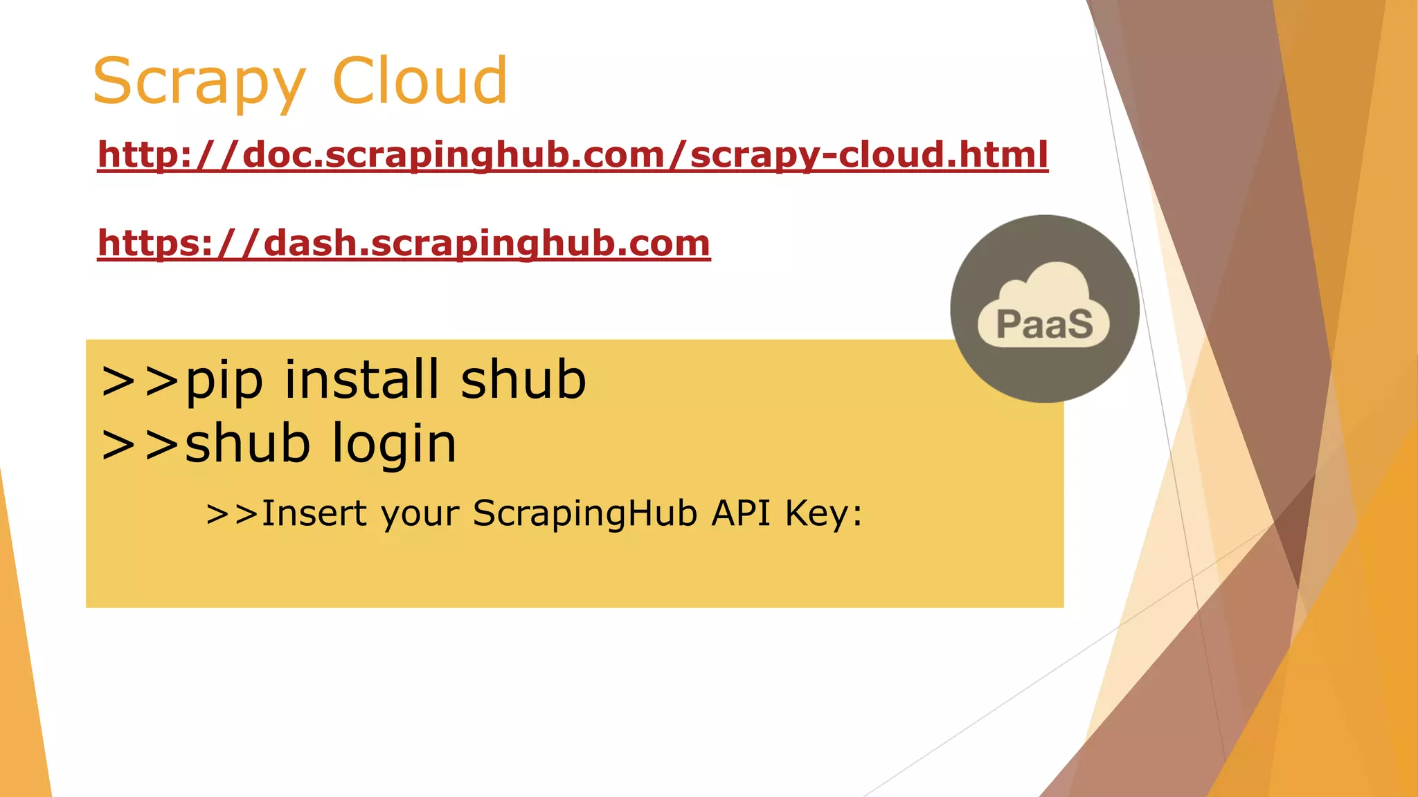 Scrapy Cloud
http://doc.scrapinghub.com/scrapy-cloud.html
https://dash.scrapinghub.com
>>pip install shub
>>shub login
>>Insert your ScrapingHub API Key:
 