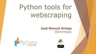Python tools for
webscraping
José Manuel Ortega
@jmortegac
 
