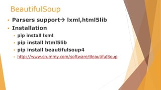 BeautifulSoup
 Parsers support lxml,html5lib
 Installation
 pip install lxml
 pip install html5lib
 pip install beautifulsoup4
 http://www.crummy.com/software/BeautifulSoup
 