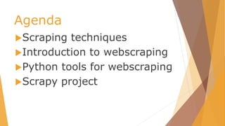 Agenda
Scraping techniques
Introduction to webscraping
Python tools for webscraping
Scrapy project
 