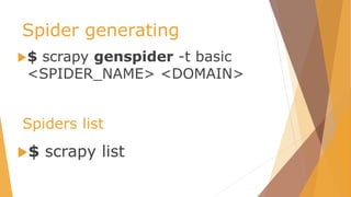 Spider generating
$ scrapy genspider -t basic
<SPIDER_NAME> <DOMAIN>
$ scrapy list
Spiders list
 