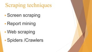 Scraping techniques
 Screen scraping
 Report mining
 Web scraping
 Spiders /Crawlers
 