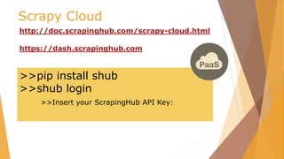 Scrapy Cloud
http://doc.scrapinghub.com/scrapy-cloud.html
https://dash.scrapinghub.com
>>pip install shub
>>shub login
>>Insert your ScrapingHub API Key:
 