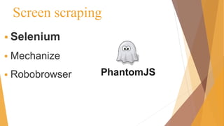 Screen scraping
 Selenium
 Mechanize
 Robobrowser
 