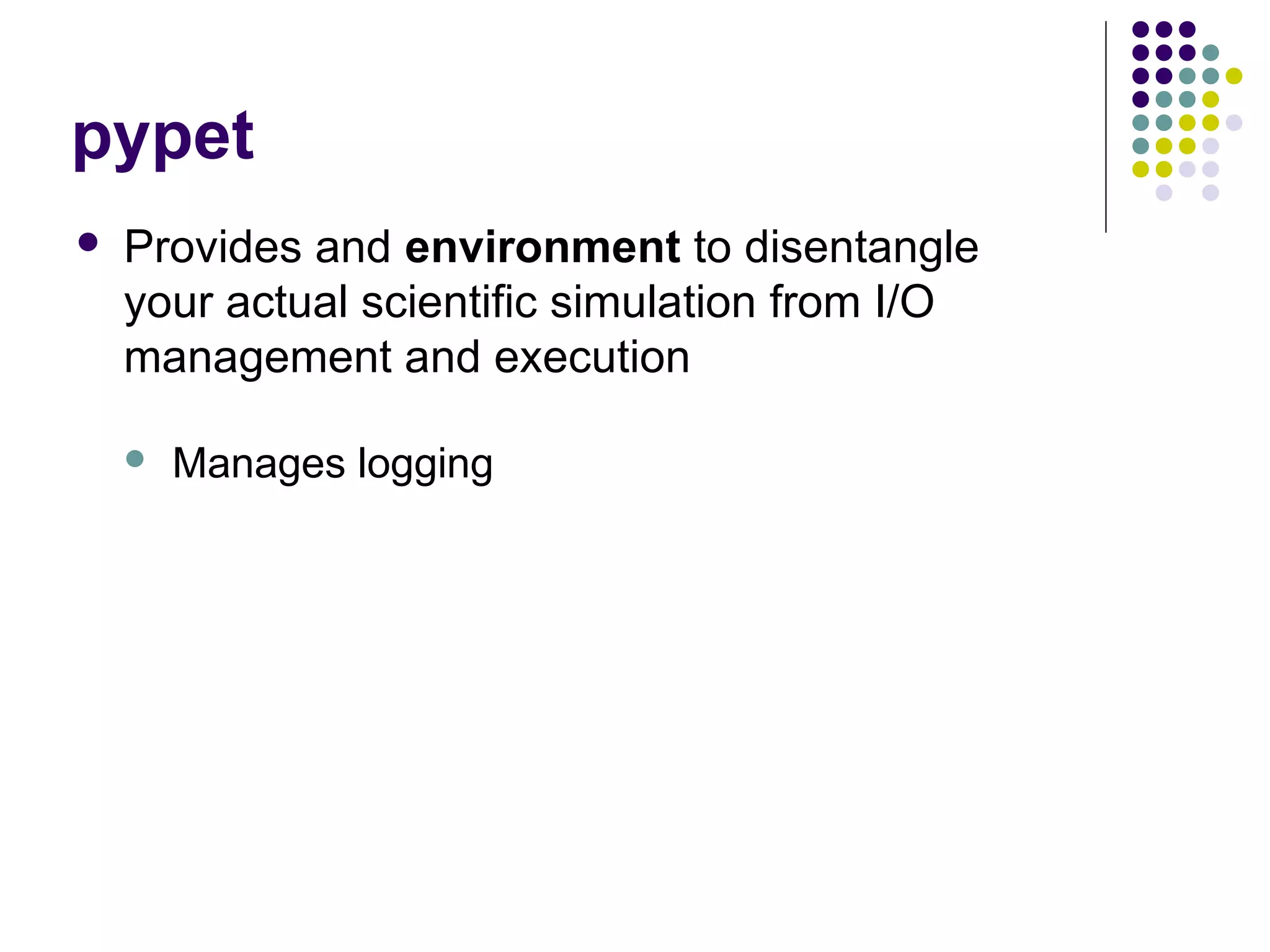 pypet
 Provides and environment to disentangle
your actual scientific simulation from I/O
management and execution
 Manages logging
 