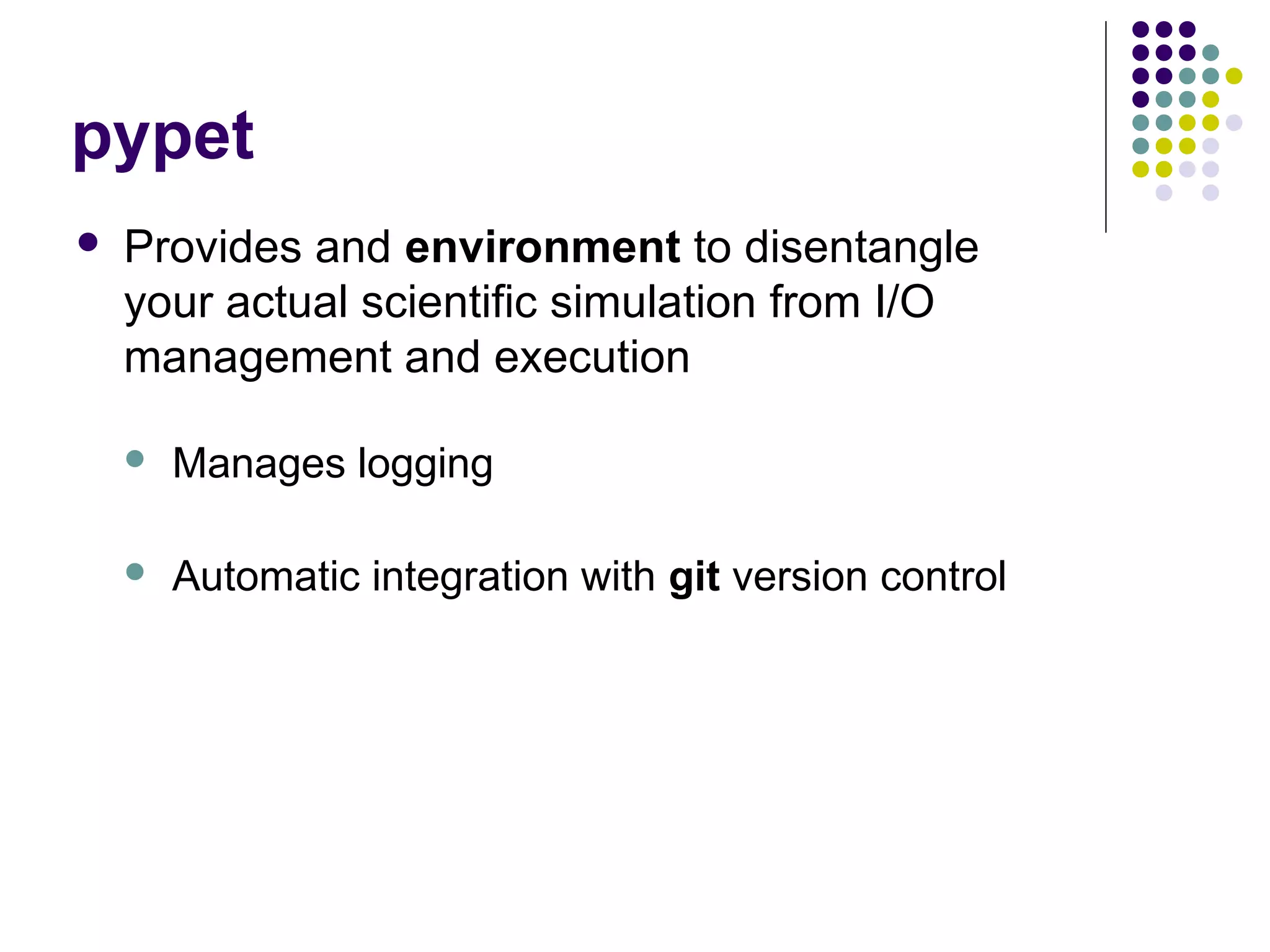 pypet
 Provides and environment to disentangle
your actual scientific simulation from I/O
management and execution
 Manages logging
 Automatic integration with git version control
 