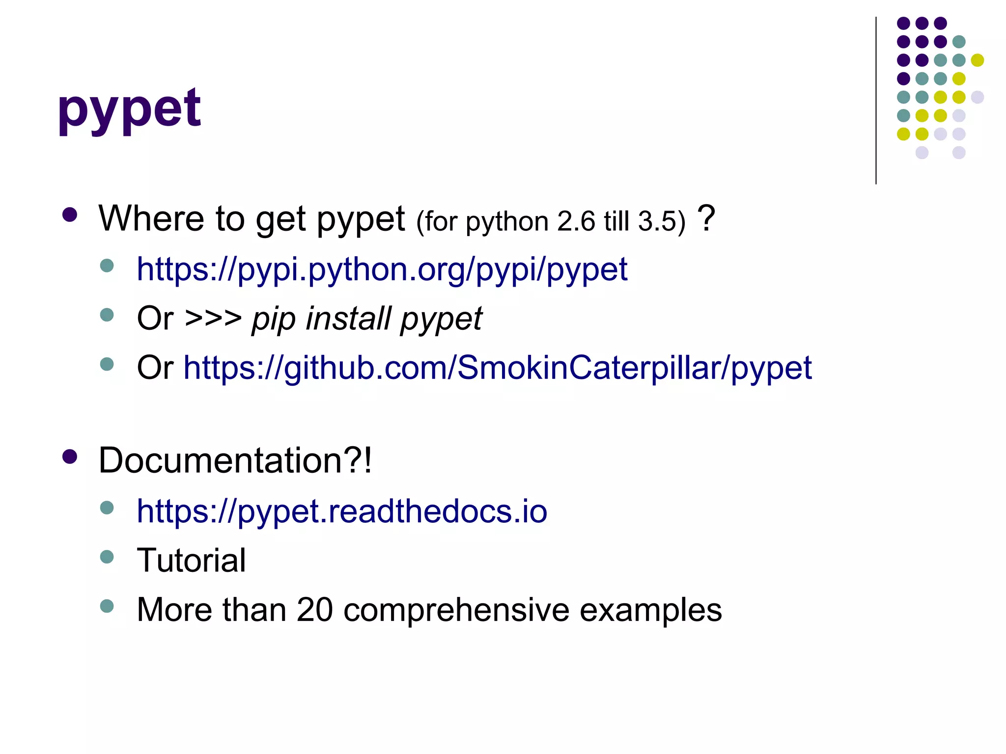 pypet
 Where to get pypet (for python 2.6 till 3.5) ?
 https://pypi.python.org/pypi/pypet
 Or >>> pip install pypet
 Or https://github.com/SmokinCaterpillar/pypet
 Documentation?!
 https://pypet.readthedocs.io
 Tutorial
 More than 20 comprehensive examples
 