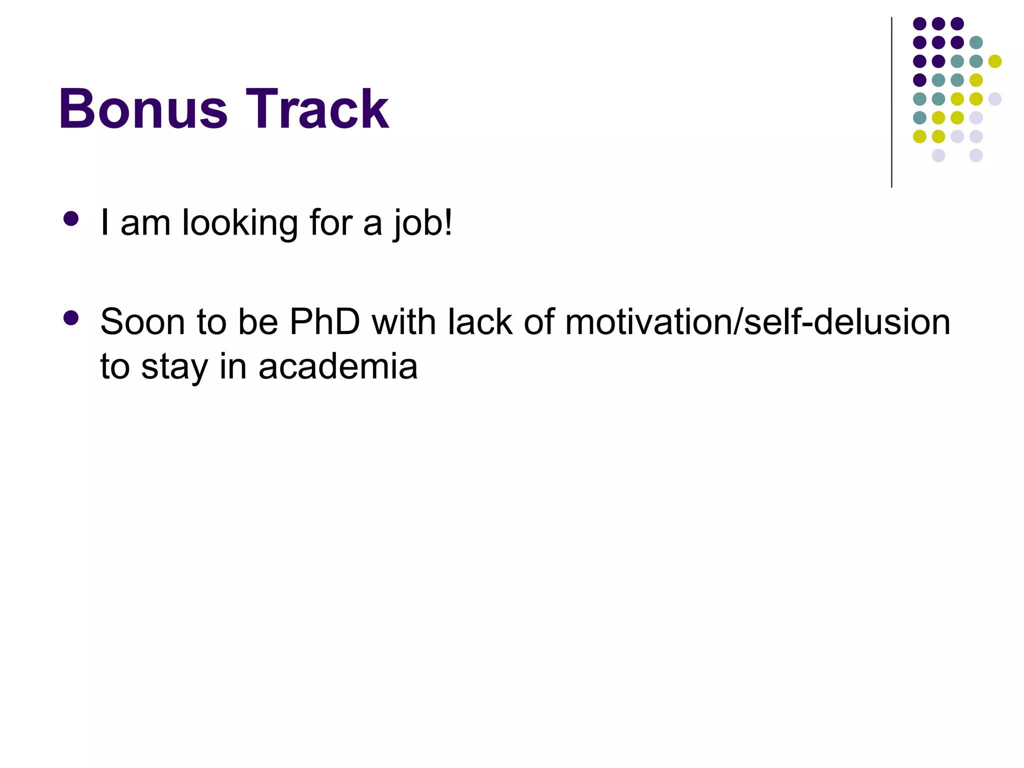 Bonus Track
 I am looking for a job!
 Soon to be PhD with lack of motivation/self-delusion
to stay in academia
 
