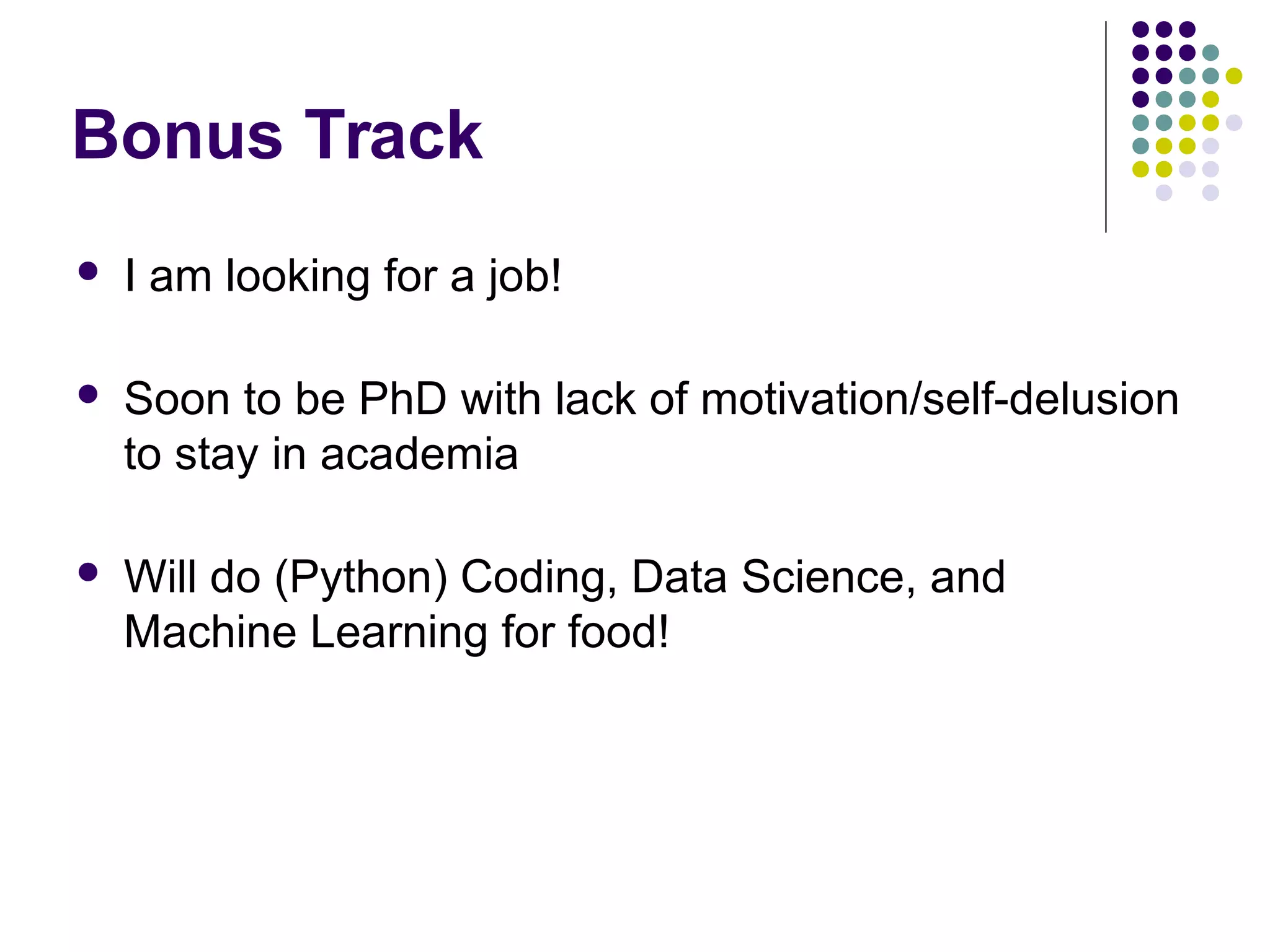 Bonus Track
 I am looking for a job!
 Soon to be PhD with lack of motivation/self-delusion
to stay in academia
 Will do (Python) Coding, Data Science, and
Machine Learning for food!
 