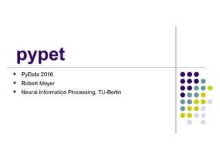pypet
 PyData 2016
 Robert Meyer
 Neural Information Processing, TU-Berlin
 