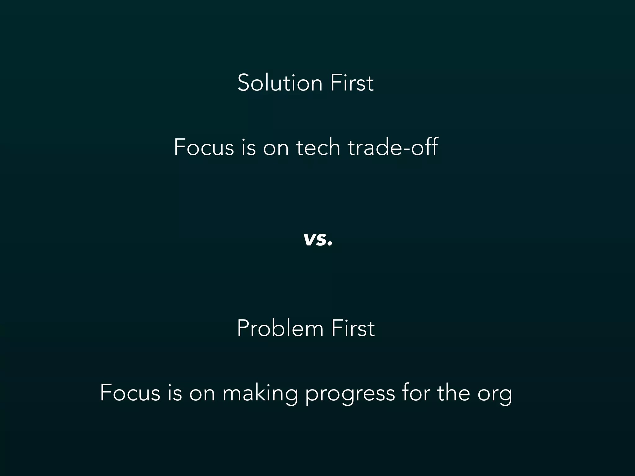 Solution First
Focus is on tech trade-off
Problem First
Focus is on making progress for the org
vs.
 