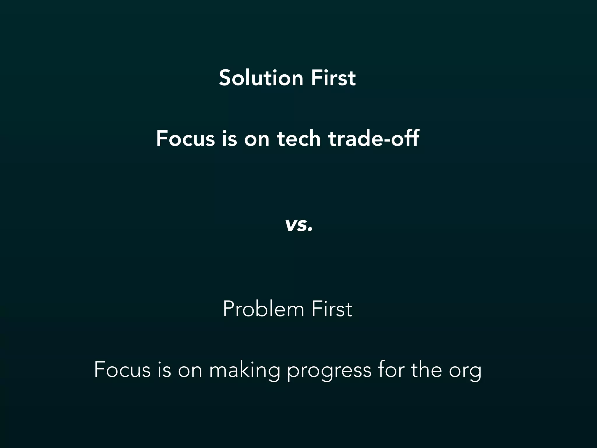Solution First
Focus is on tech trade-off
Problem First
Focus is on making progress for the org
vs.
 