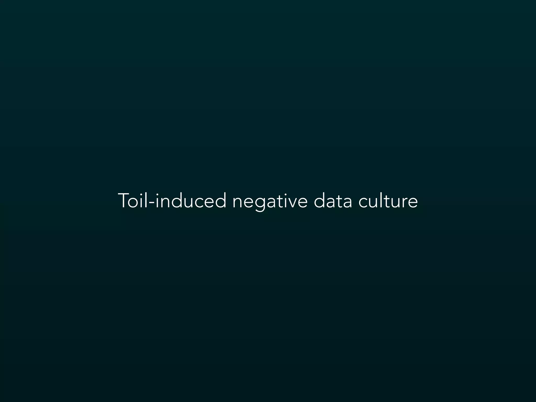 Toil-induced negative data culture
 