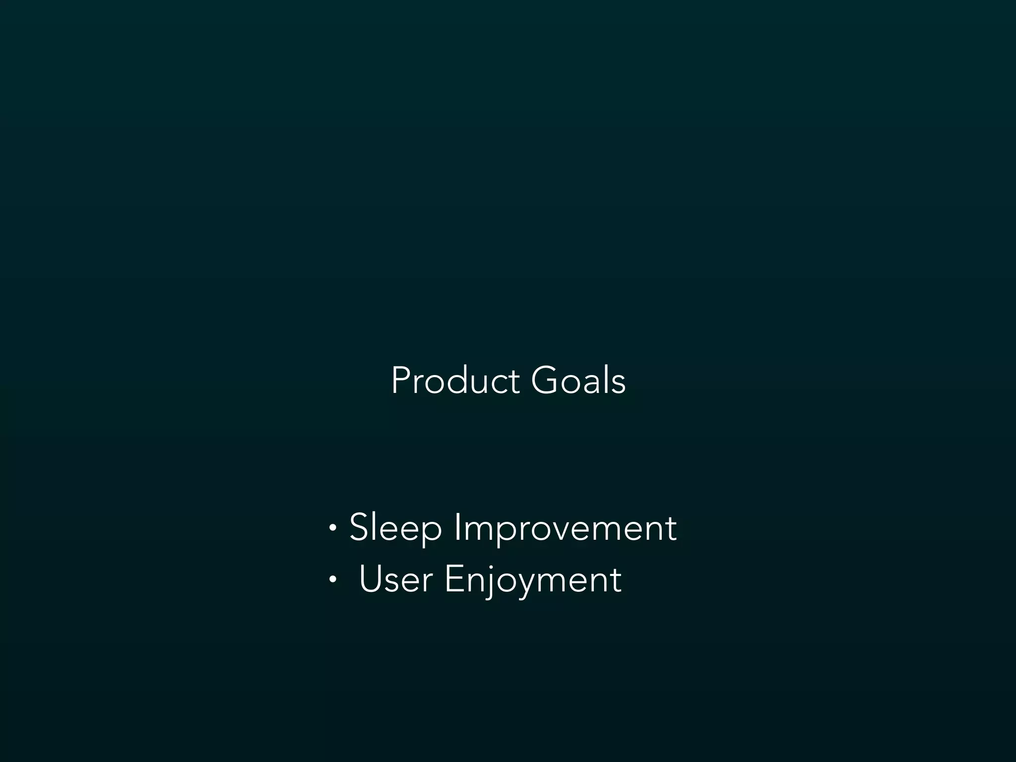Product Goals
• Sleep Improvement
• User Enjoyment
 
