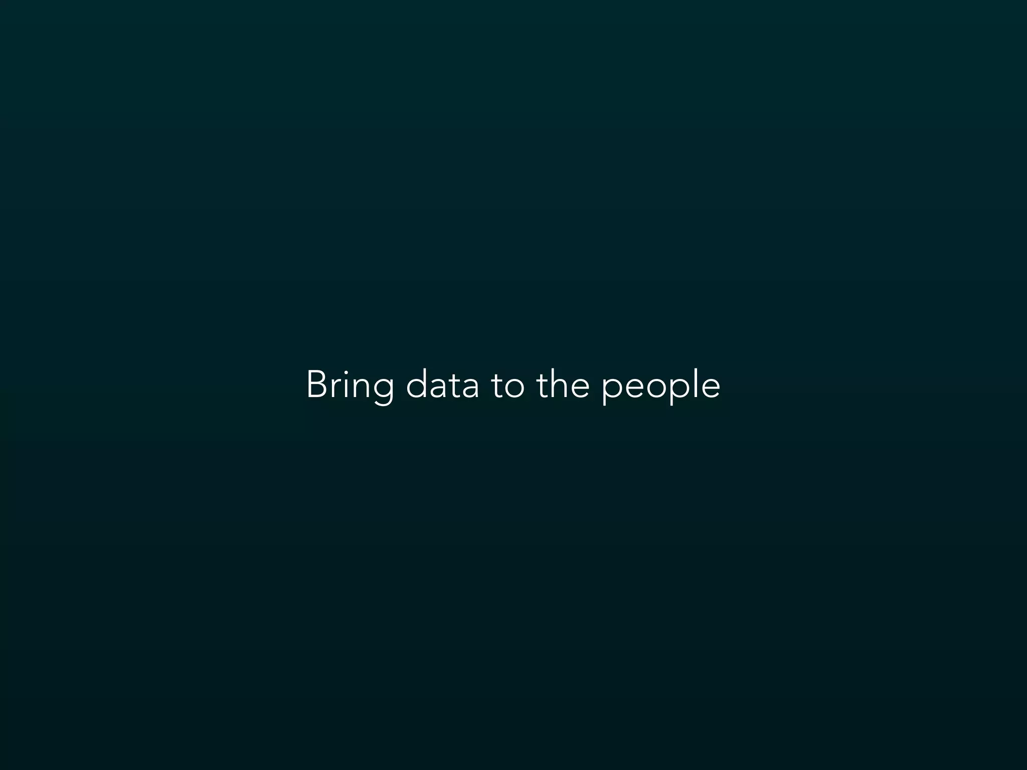 Bring data to the people
 