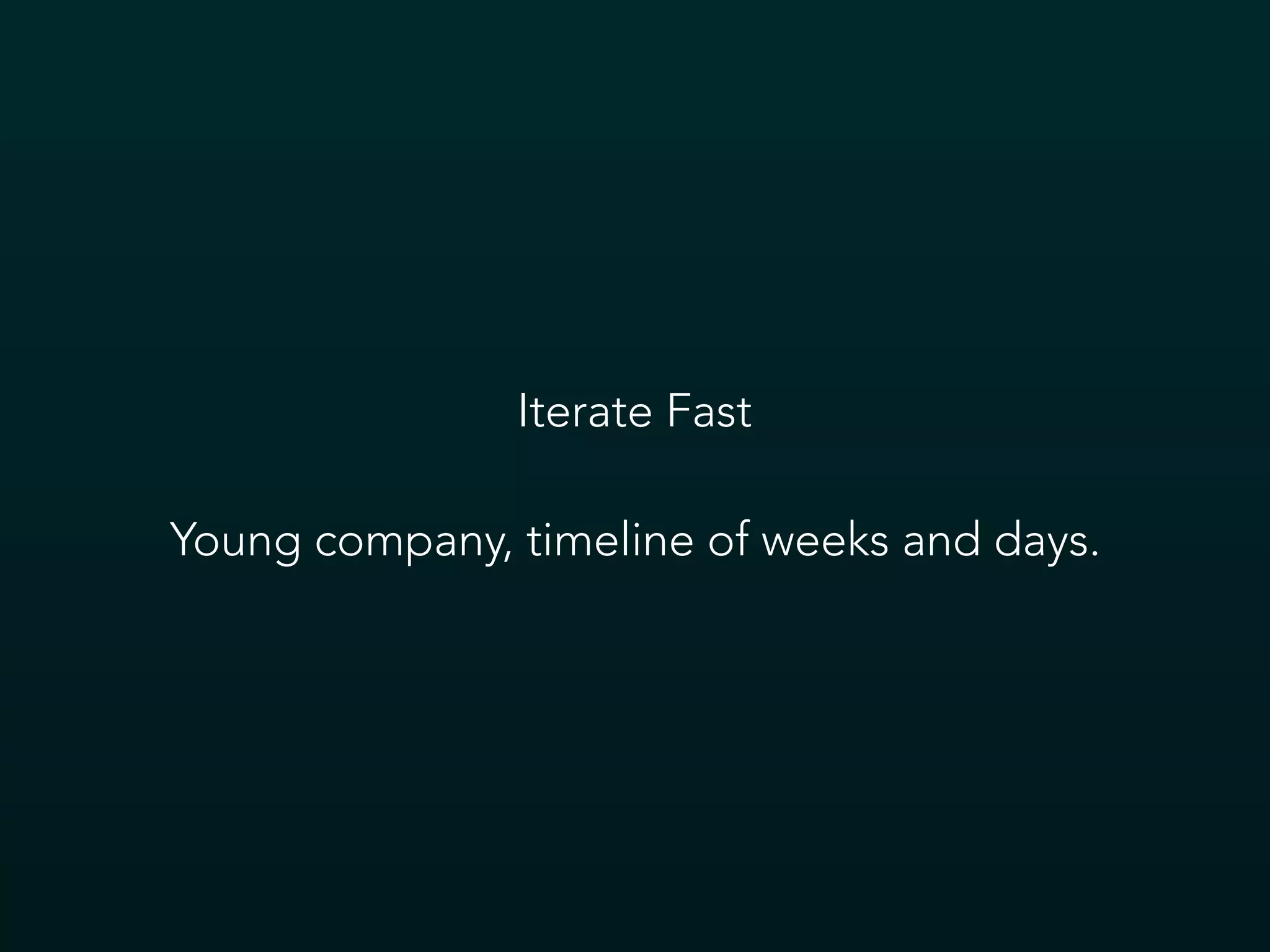 Iterate Fast
Young company, timeline of weeks and days.
 