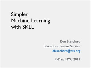 Simpler 	

Machine Learning 	

with SKLL
Dan Blanchard	

Educational Testing Service	

dblanchard@ets.org	

 
PyData NYC 2013

 