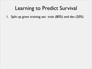 Learning to Predict Survival
1. Split up given training set: train (80%) and dev (20%)

 