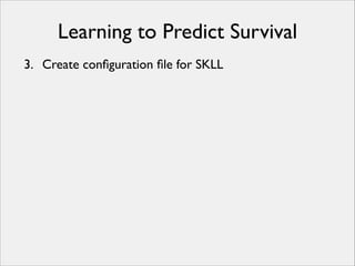 Learning to Predict Survival
3. Create conﬁguration ﬁle for SKLL

 
