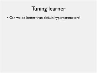 Tuning learner
• Can we do better than default hyperparameters?

 