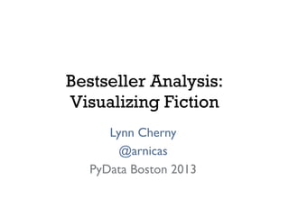 Bestseller Analysis:
Visualizing Fiction
Lynn Cherny	

@arnicas	

PyData Boston 2013	

	

 