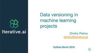 Data versioning in
machine learning
projects
Dmitry Petrov
dmitry@iterative.ai
PyData Berlin 2018
 