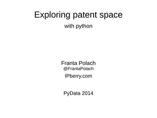 Exploring patent space
with python
Franta Polach
@FrantaPolach
IPberry.com
PyData 2014
 