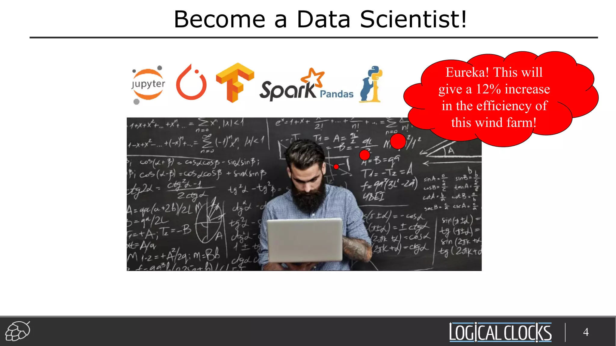 Become a Data Scientist!
4
Eureka! This will
give a 12% increase
in the efficiency of
this wind farm!
 