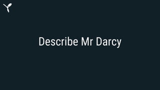 Describe Mr Darcy
● Automatically describe Mr Darcy (e.g. silent, tall, young, etc)
● We can solve this problem using synt...