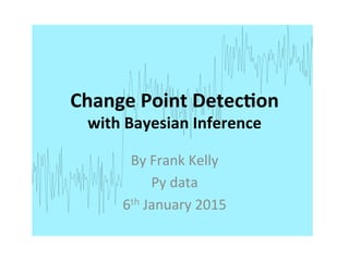 Change	
  Point	
  Detec.on	
  
with	
  Bayesian	
  Inference	
  
By	
  Frank	
  Kelly	
  
Py	
  data	
  
6th	
  January	
  2015	
  
 