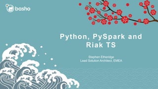 Python, PySpark and
Riak TS
Stephen Etheridge
Lead Solution Architect, EMEA
 