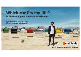 Which car fits my life?
Mobile.de’s approach to recommendations
PyData Berlin, July 1st, 2017
Florian Wilhelm, Arnab Dutta
 