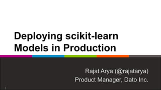 Deploying scikit-learn
Models in Production
Rajat Arya (@rajatarya)
Product Manager, Dato Inc.
1
 