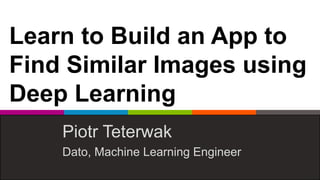 Learn to Build an App to
Find Similar Images using
Deep Learning
Piotr Teterwak
Dato, Machine Learning Engineer
 