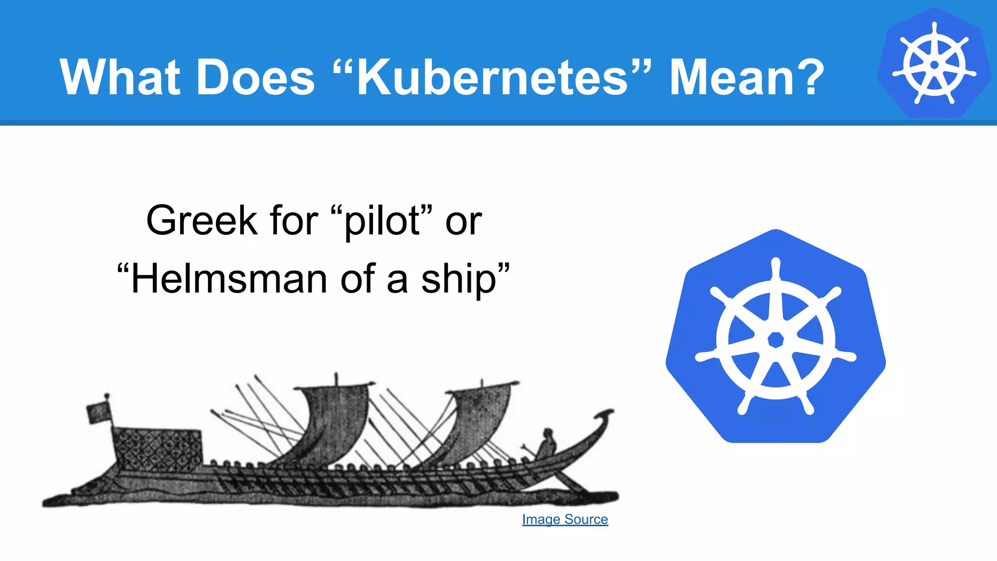 What Does “Kubernetes” Mean?
Greek for “pilot” or
“Helmsman of a ship”
Image Source
 