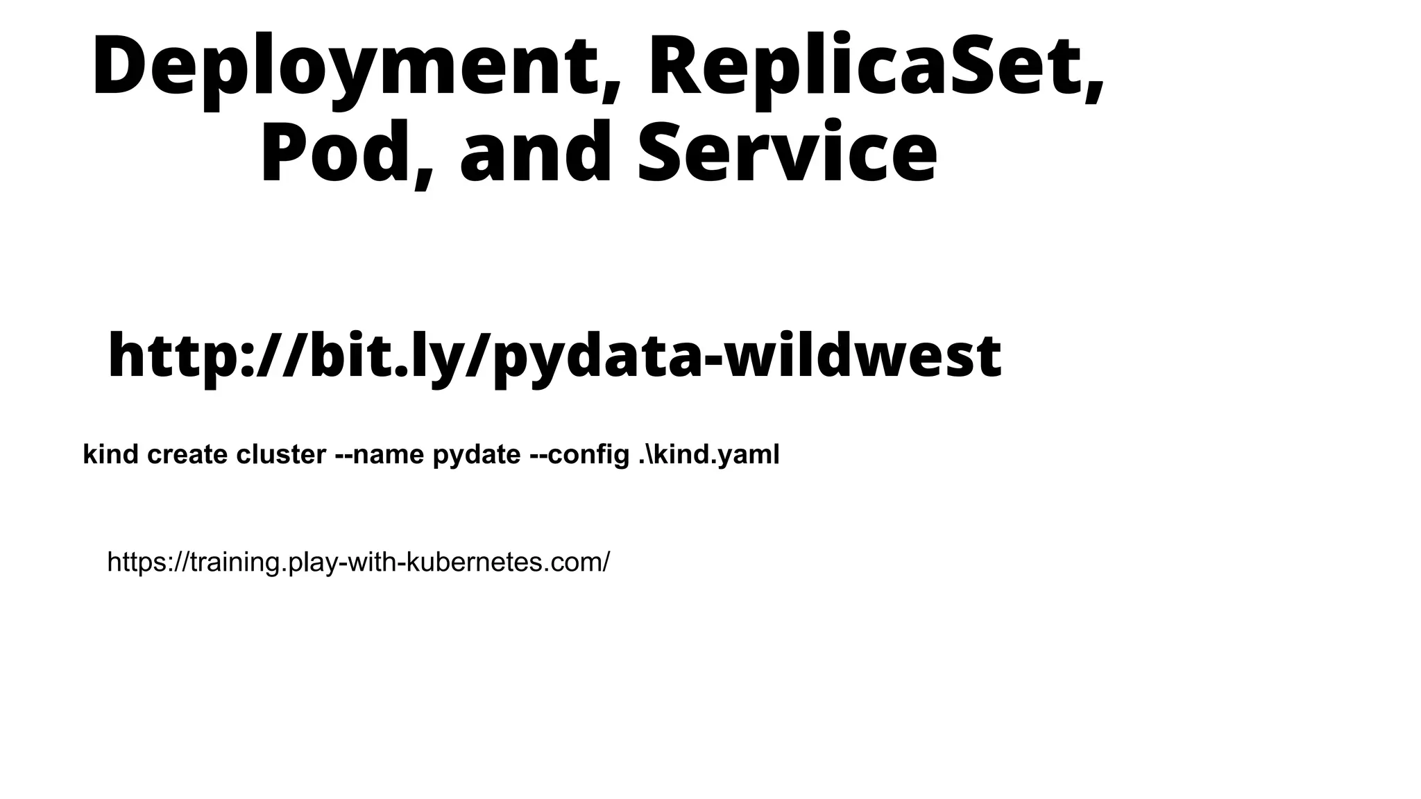 Deployment, ReplicaSet,
Pod, and Service
kind create cluster --name pydate --config .kind.yaml
http://bit.ly/pydata-wildwest
https://training.play-with-kubernetes.com/
 