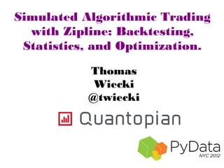 Simulated Algorithmic Trading
  with Zipline: Backtesting,
 Statistics, and Optimization.
           Thomas
            Wiecki
           @twiecki
 