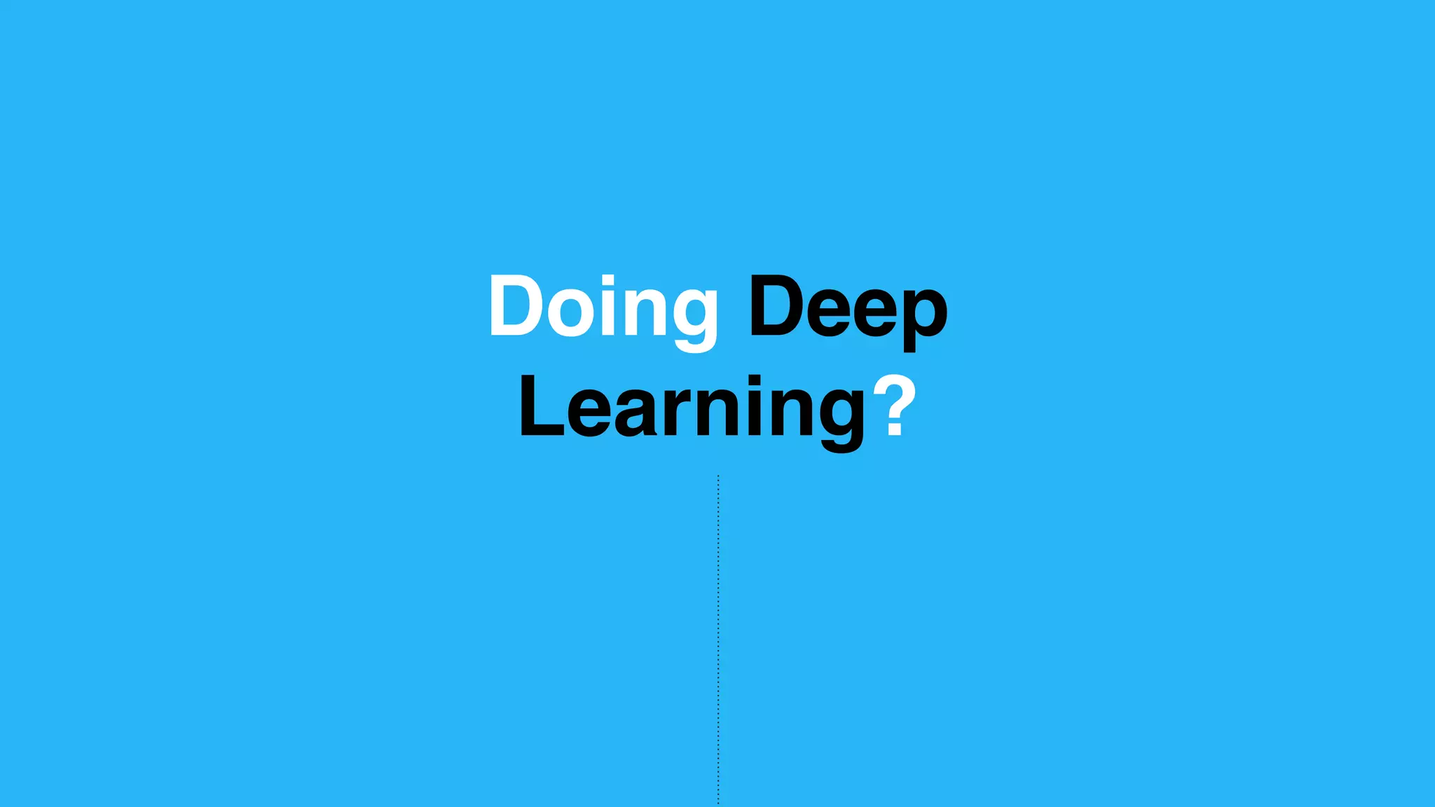 Doing Deep Learning? 