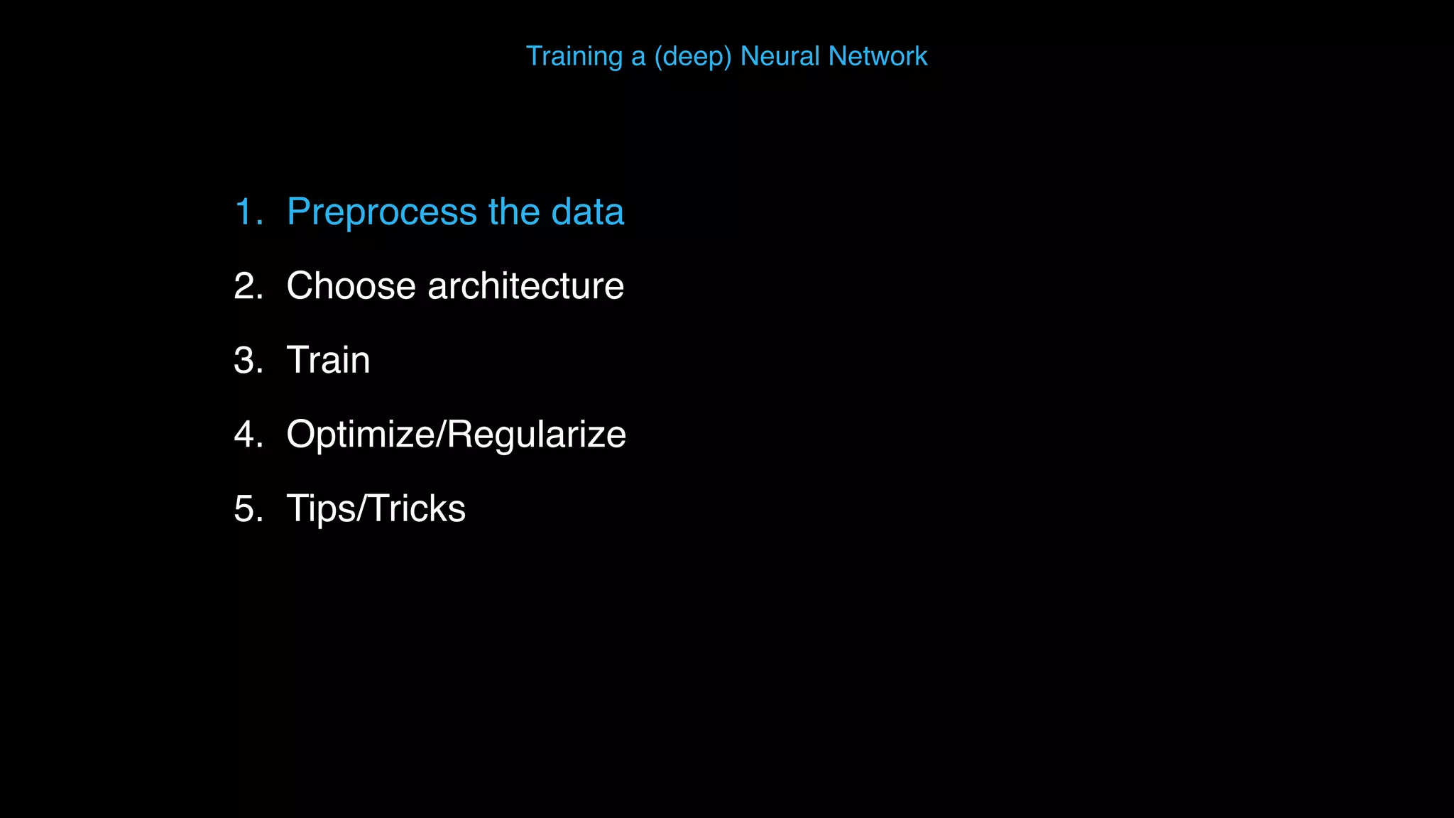 1. Preprocess the data 2. Choose architecture 3. Train 4. Optimize/Regularize 5. Tips/Tricks Training a (deep) Neural Network 