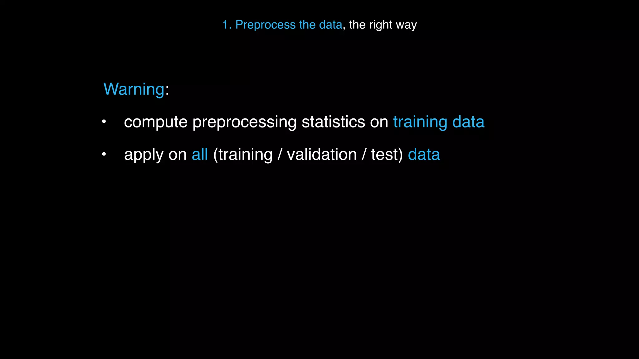 1. Preprocess the data, the right way Warning: • compute preprocessing statistics on training data • apply on all (training / validation / test) data 
