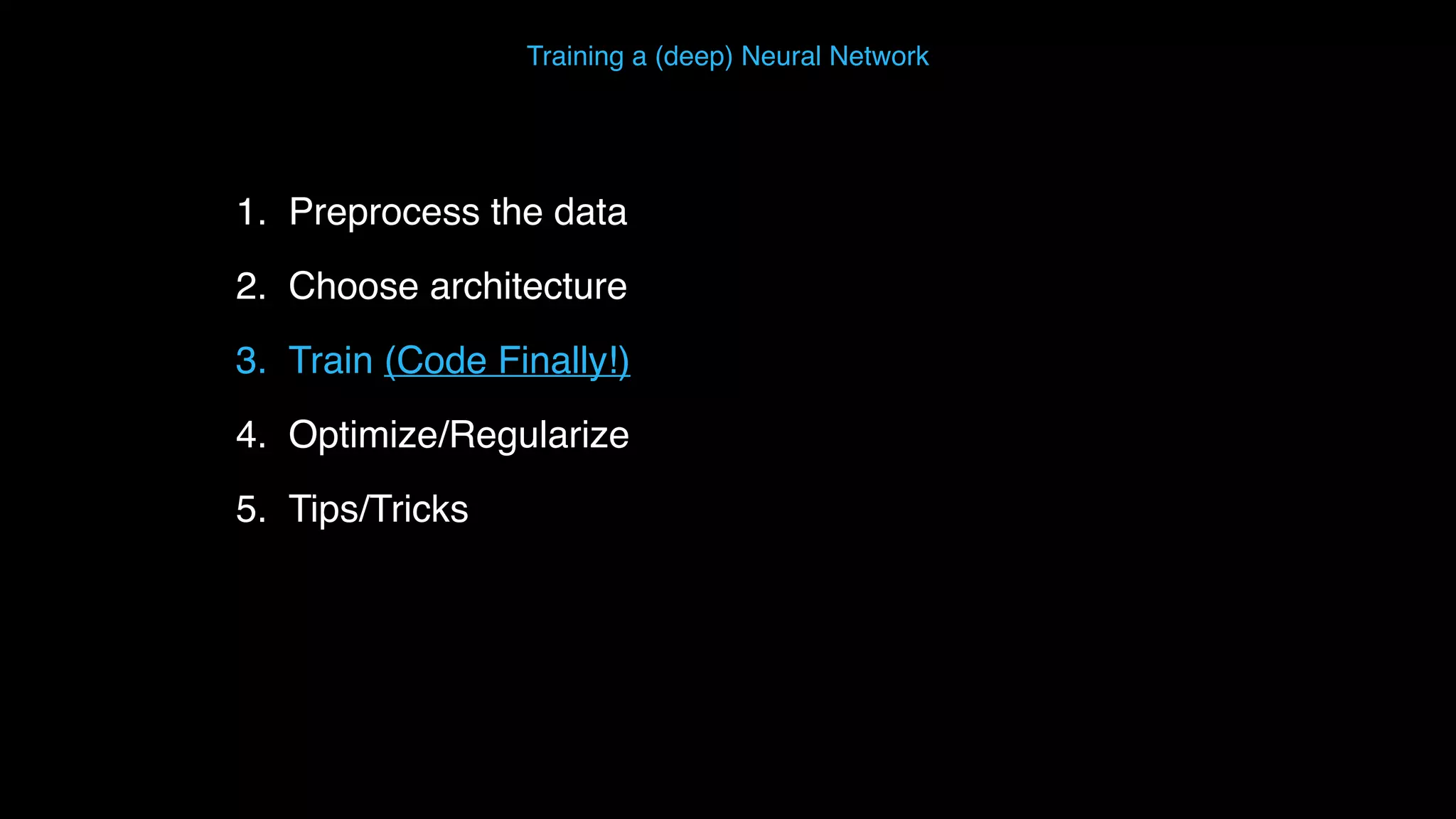 1. Preprocess the data 2. Choose architecture 3. Train (Code Finally!) 4. Optimize/Regularize 5. Tips/Tricks Training a (deep) Neural Network 